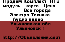 Продам Комплект “НТВ-модуль“  карта › Цена ­ 4 720 - Все города Электро-Техника » Аудио-видео   . Ульяновская обл.,Ульяновск г.